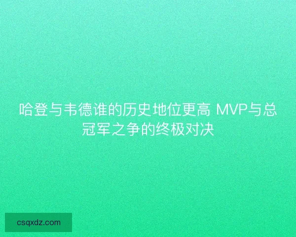 哈登与韦德谁的历史地位更高 MVP与总冠军之争的终极对决