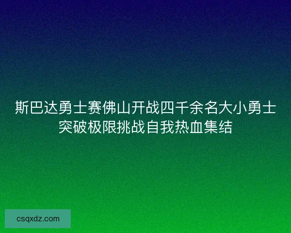 斯巴达勇士赛佛山开战四千余名大小勇士突破极限挑战自我热血集结