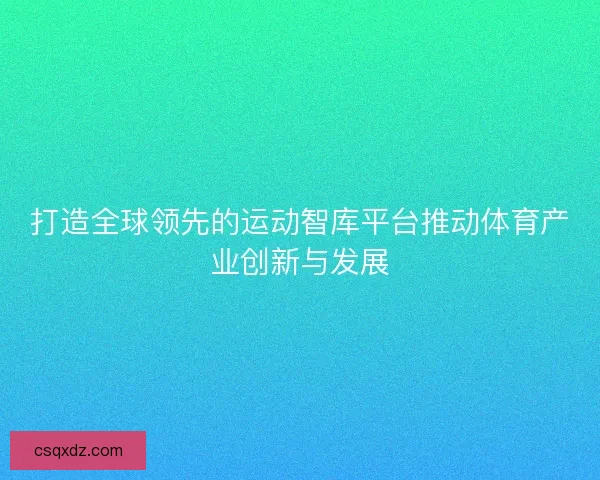 打造全球领先的运动智库平台推动体育产业创新与发展