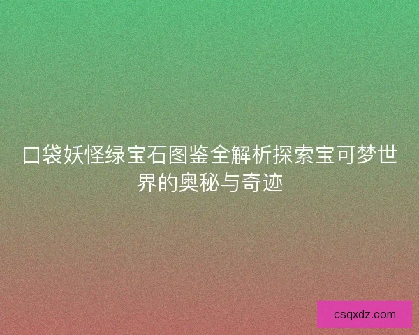 口袋妖怪绿宝石图鉴全解析探索宝可梦世界的奥秘与奇迹