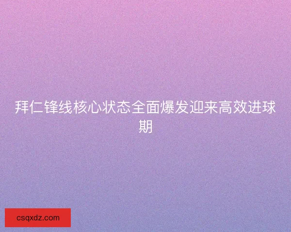 拜仁锋线核心状态全面爆发迎来高效进球期