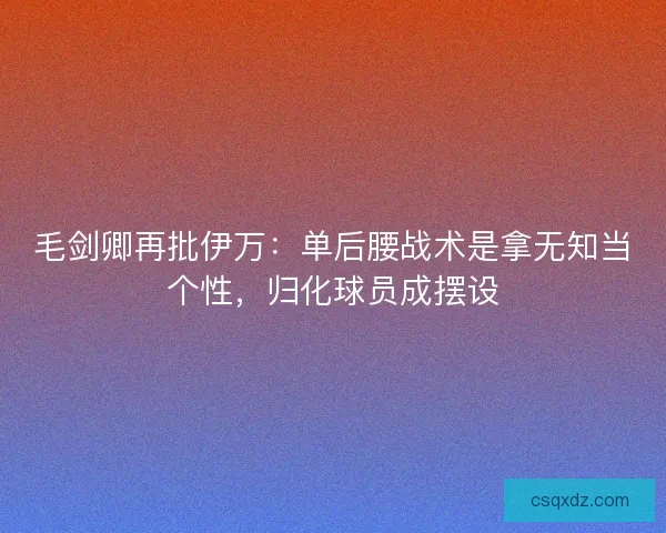 毛剑卿再批伊万：单后腰战术是拿无知当个性，归化球员成摆设