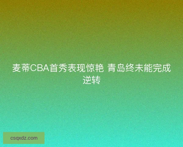 麦蒂CBA首秀表现惊艳 青岛终未能完成逆转