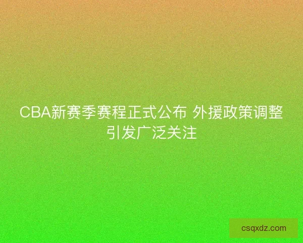 CBA新赛季赛程正式公布 外援政策调整引发广泛关注 CBA新赛季赛程正式公布 外援政策调整引发广泛关注