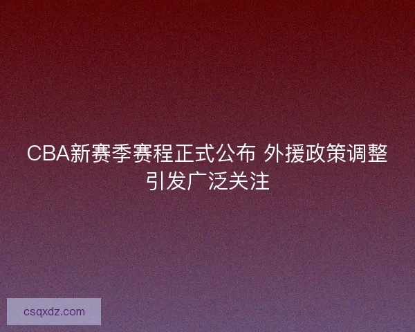 CBA新赛季赛程正式公布 外援政策调整引发广泛关注
