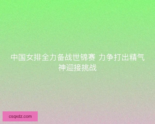 中国女排全力备战世锦赛 力争打出精气神迎接挑战