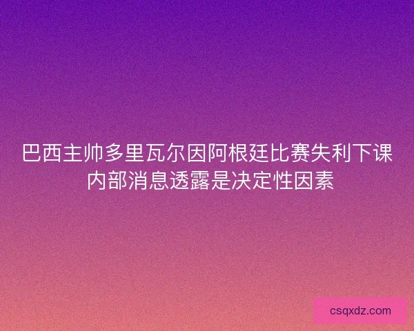 巴西主帅多里瓦尔因阿根廷比赛失利下课 内部消息透露是决定性因素 巴西主帅多里瓦尔因阿根廷比赛失利下课 内部消息透露是决定性因素